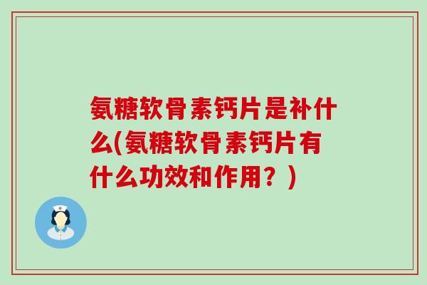 氨糖软骨素钙片是补什么(氨糖软骨素钙片有什么功效和作用?)-第1张图片-氨糖科普网 氨糖软骨素钙片是补什么(氨糖软骨素钙片有什么功效和作用?)-第1张图片-氨糖科普网