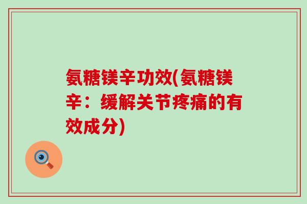 氨糖镁辛功效(氨糖镁辛：缓解关节疼痛的有效成分)-第1张图片-氨糖科普网