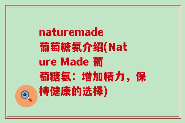 naturemade葡萄糖氨介绍(Nature Made 葡萄糖氨:增加精力,保持健康的选择)-第1张图片-氨糖科普网 naturemade葡萄糖氨介绍(Nature Made 葡萄糖氨:增加精力,保持健康的选择)-第1张图片-氨糖科普网