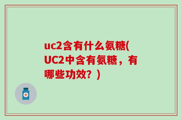 uc2含有什么氨糖(UC2中含有氨糖，有哪些功效？)-第1张图片-氨糖科普网