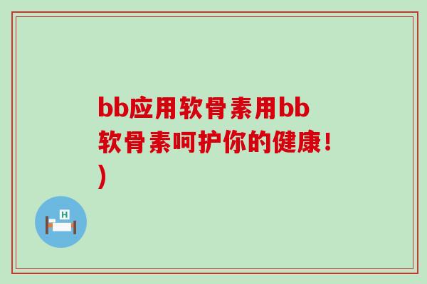 bb应用软骨素用bb软骨素呵护你的健康!)-第1张图片-氨糖科普网 bb应用软骨素用bb软骨素呵护你的健康!)-第1张图片-氨糖科普网
