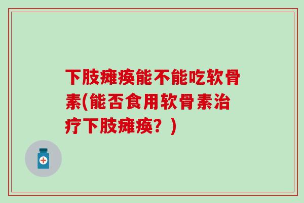 下肢瘫痪能不能吃软骨素(能否食用软骨素治疗下肢瘫痪？)-第1张图片-氨糖科普网