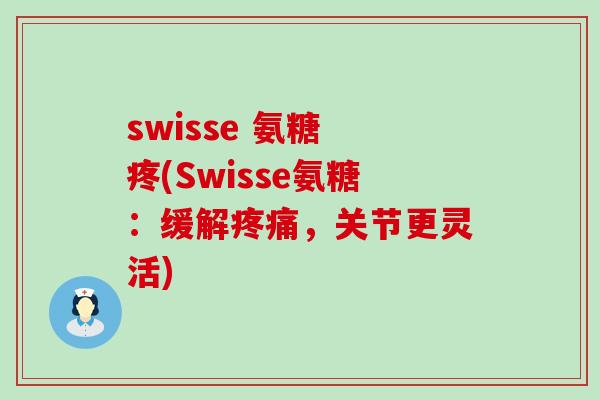 swisse 氨糖 疼(Swisse氨糖：缓解疼痛，关节更灵活)-第1张图片-氨糖科普网