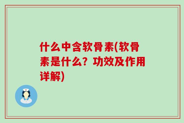 什么中含软骨素(软骨素是什么?功效及作用详解)-第1张图片-氨糖科普网 什么中含软骨素(软骨素是什么?功效及作用详解)-第1张图片-氨糖科普网