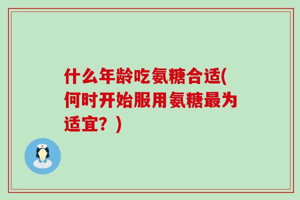 什么年龄吃氨糖合适(何时开始服用氨糖最为适宜?)-第1张图片-氨糖科普网 什么年龄吃氨糖合适(何时开始服用氨糖最为适宜?)-第1张图片-氨糖科普网