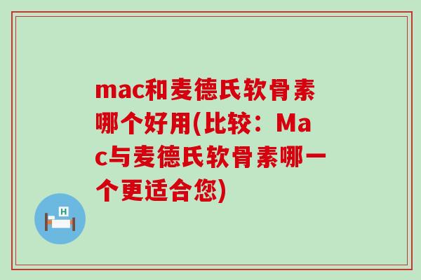 mac和麦德氏软骨素哪个好用(比较:Mac与麦德氏软骨素哪一个更适合您)-第1张图片-氨糖科普网 mac和麦德氏软骨素哪个好用(比较:Mac与麦德氏软骨素哪一个更适合您)-第1张图片-氨糖科普网