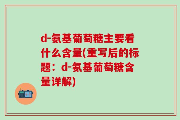 d-氨基葡萄糖主要看什么含量(重写后的标题：d-氨基葡萄糖含量详解)-第1张图片-氨糖科普网