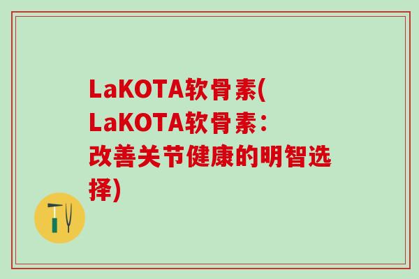 LaKOTA软骨素(LaKOTA软骨素:改善关节健康的明智选择)-第1张图片-氨糖科普网 LaKOTA软骨素(LaKOTA软骨素:改善关节健康的明智选择)-第1张图片-氨糖科普网
