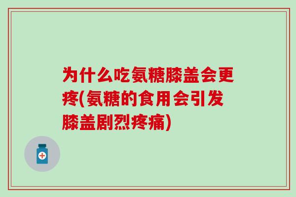 为什么吃氨糖膝盖会更疼(氨糖的食用会引发膝盖剧烈疼痛)-第1张图片-氨糖科普网 为什么吃氨糖膝盖会更疼(氨糖的食用会引发膝盖剧烈疼痛)-第1张图片-氨糖科普网