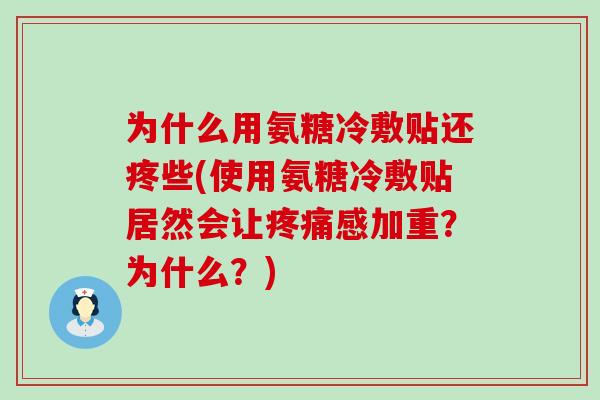 为什么用氨糖冷敷贴还疼些(使用氨糖冷敷贴居然会让疼痛感加重?为什么?)-第1张图片-氨糖科普网 为什么用氨糖冷敷贴还疼些(使用氨糖冷敷贴居然会让疼痛感加重?为什么?)-第1张图片-氨糖科普网