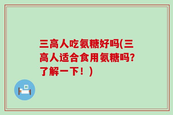 三高人吃氨糖好吗(三高人适合食用氨糖吗?了解一下!)-第1张图片-氨糖科普网 三高人吃氨糖好吗(三高人适合食用氨糖吗?了解一下!)-第1张图片-氨糖科普网