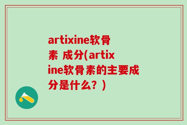 artixine软骨素 成分(artixine软骨素的主要成分是什么?)-第1张图片-氨糖科普网 artixine软骨素 成分(artixine软骨素的主要成分是什么?)-第1张图片-氨糖科普网