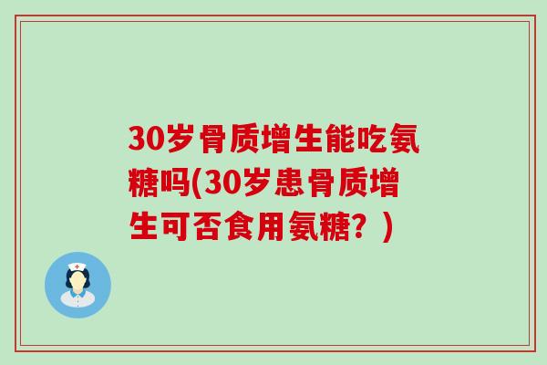 30岁骨质增生能吃氨糖吗(30岁患骨质增生可否食用氨糖?)-第1张图片-氨糖科普网 30岁骨质增生能吃氨糖吗(30岁患骨质增生可否食用氨糖?)-第1张图片-氨糖科普网