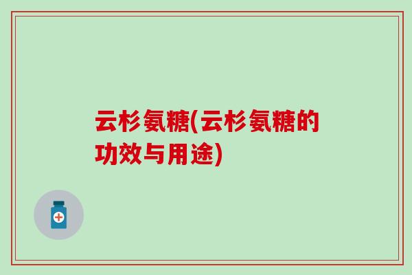 云杉氨糖(云杉氨糖的功效与用途)-第1张图片-氨糖科普网 云杉氨糖(云杉氨糖的功效与用途)-第1张图片-氨糖科普网
