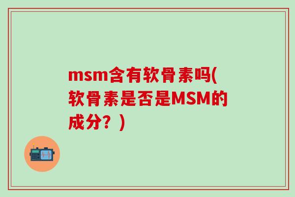 msm含有软骨素吗(软骨素是否是MSM的成分?)-第1张图片-氨糖科普网 msm含有软骨素吗(软骨素是否是MSM的成分?)-第1张图片-氨糖科普网