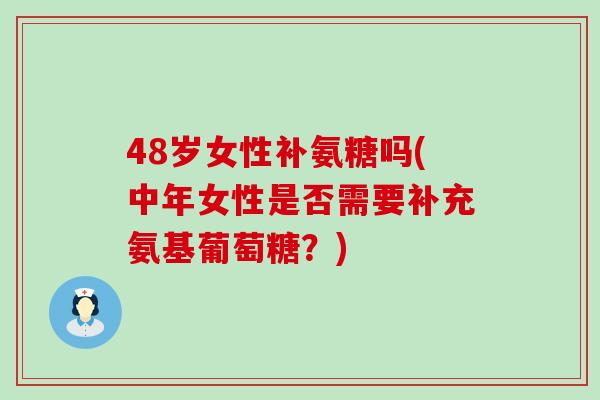 48岁女性补氨糖吗(中年女性是否需要补充氨基葡萄糖?)-第1张图片-氨糖科普网 48岁女性补氨糖吗(中年女性是否需要补充氨基葡萄糖?)-第1张图片-氨糖科普网
