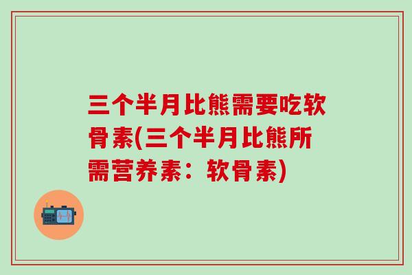 三个半月比熊需要吃软骨素(三个半月比熊所需营养素：软骨素)-第1张图片-氨糖科普网