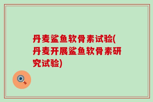 丹麦鲨鱼软骨素试验(丹麦开展鲨鱼软骨素研究试验)-第1张图片-氨糖科普网 丹麦鲨鱼软骨素试验(丹麦开展鲨鱼软骨素研究试验)-第1张图片-氨糖科普网