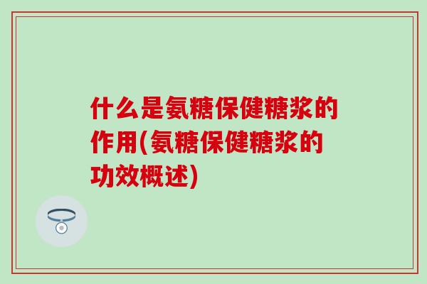 什么是氨糖保健糖浆的作用(氨糖保健糖浆的功效概述)-第1张图片-氨糖科普网