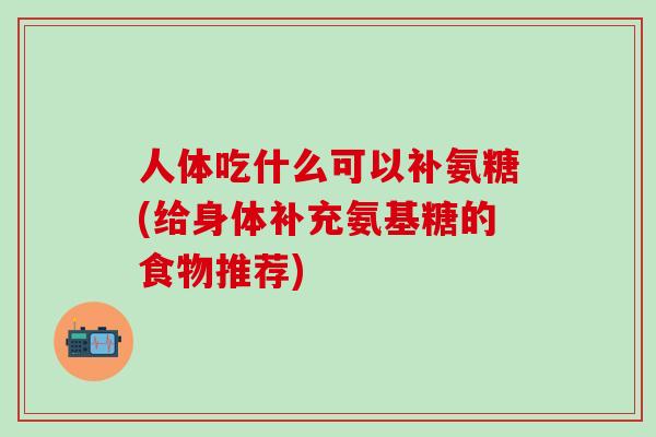 人体吃什么可以补氨糖(给身体补充氨基糖的食物推荐)-第1张图片-氨糖科普网 人体吃什么可以补氨糖(给身体补充氨基糖的食物推荐)-第1张图片-氨糖科普网