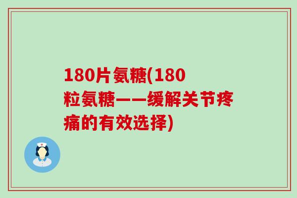 180片氨糖(180粒氨糖——缓解关节疼痛的有效选择)-第1张图片-氨糖科普网 180片氨糖(180粒氨糖——缓解关节疼痛的有效选择)-第1张图片-氨糖科普网