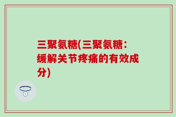 三聚氨糖(三聚氨糖:缓解关节疼痛的有效成分)-第1张图片-氨糖科普网 三聚氨糖(三聚氨糖:缓解关节疼痛的有效成分)-第1张图片-氨糖科普网