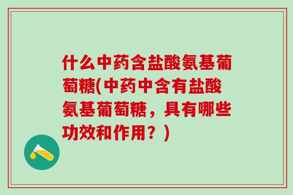 什么中药含盐酸氨基葡萄糖(中药中含有盐酸氨基葡萄糖,具有哪些功效和作用?)-第1张图片-氨糖科普网 什么中药含盐酸氨基葡萄糖(中药中含有盐酸氨基葡萄糖,具有哪些功效和作用?)-第1张图片-氨糖科普网
