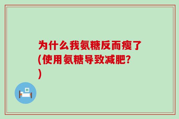 为什么我氨糖反而瘦了(使用氨糖导致减肥？)-第1张图片-氨糖科普网
