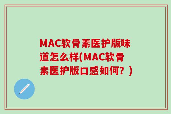 MAC软骨素医护版味道怎么样(MAC软骨素医护版口感如何？)-第1张图片-氨糖科普网