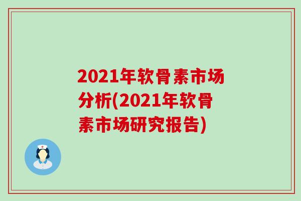 2021年软骨素市场分析(2021年软骨素市场研究报告)-第1张图片-氨糖科普网 2021年软骨素市场分析(2021年软骨素市场研究报告)-第1张图片-氨糖科普网