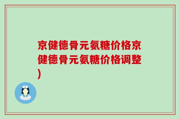 京健德骨元氨糖价格京健德骨元氨糖价格调整)-第1张图片-氨糖科普网