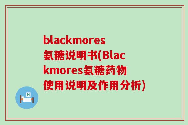 blackmores氨糖说明书(Blackmores氨糖药物使用说明及作用分析)-第1张图片-氨糖科普网 blackmores氨糖说明书(Blackmores氨糖药物使用说明及作用分析)-第1张图片-氨糖科普网