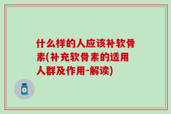 什么样的人应该补软骨素(补充软骨素的适用人群及作用-解读)-第1张图片-氨糖科普网 什么样的人应该补软骨素(补充软骨素的适用人群及作用-解读)-第1张图片-氨糖科普网