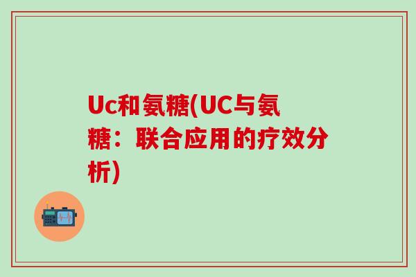 Uc和氨糖(UC与氨糖:联合应用的疗效分析)-第1张图片-氨糖科普网 Uc和氨糖(UC与氨糖:联合应用的疗效分析)-第1张图片-氨糖科普网
