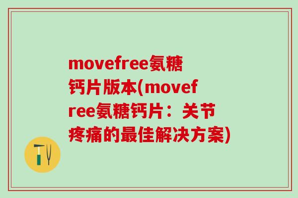 movefree氨糖钙片版本(movefree氨糖钙片:关节疼痛的最佳解决方案)-第1张图片-氨糖科普网 movefree氨糖钙片版本(movefree氨糖钙片:关节疼痛的最佳解决方案)-第1张图片-氨糖科普网
