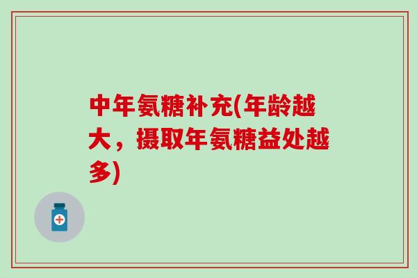 中年氨糖补充(年龄越大，摄取年氨糖益处越多)-第1张图片-氨糖科普网