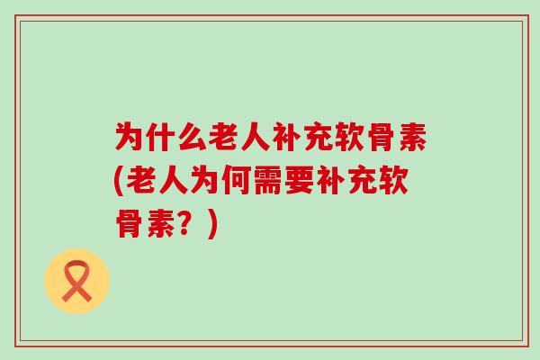 为什么老人补充软骨素(老人为何需要补充软骨素?)-第1张图片-氨糖科普网 为什么老人补充软骨素(老人为何需要补充软骨素?)-第1张图片-氨糖科普网