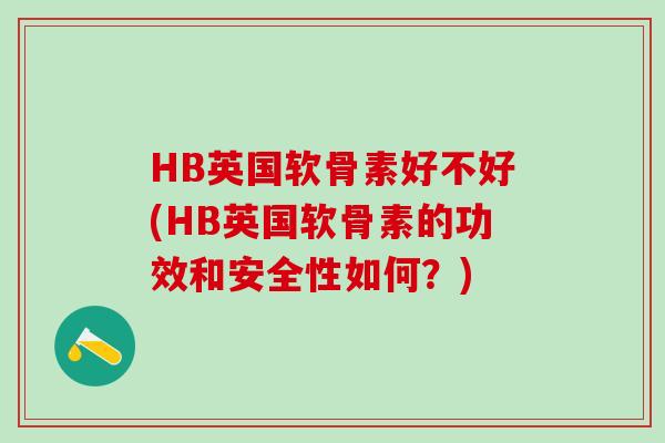 HB英国软骨素好不好(HB英国软骨素的功效和安全性如何?)-第1张图片-氨糖科普网 HB英国软骨素好不好(HB英国软骨素的功效和安全性如何?)-第1张图片-氨糖科普网