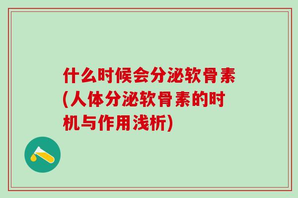 什么时候会分泌软骨素(人体分泌软骨素的时机与作用浅析)-第1张图片-氨糖科普网