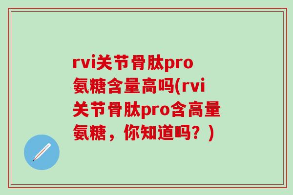rvi关节骨肽pro氨糖含量高吗(rvi关节骨肽pro含高量氨糖,你知道吗?)-第1张图片-氨糖科普网 rvi关节骨肽pro氨糖含量高吗(rvi关节骨肽pro含高量氨糖,你知道吗?)-第1张图片-氨糖科普网