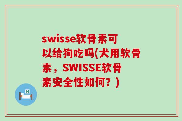 swisse软骨素可以给狗吃吗(犬用软骨素,SWISSE软骨素安全性如何?)-第1张图片-氨糖科普网 swisse软骨素可以给狗吃吗(犬用软骨素,SWISSE软骨素安全性如何?)-第1张图片-氨糖科普网