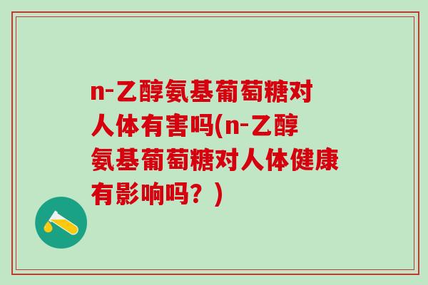 n-乙醇氨基葡萄糖对人体有害吗(n-乙醇氨基葡萄糖对人体健康有影响吗？)-第1张图片-氨糖科普网