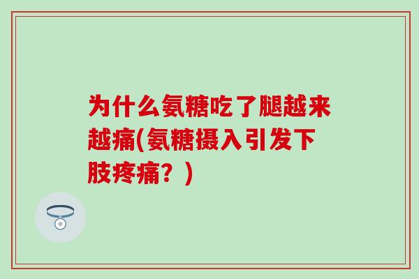 为什么氨糖吃了腿越来越痛(氨糖摄入引发下肢疼痛？)-第1张图片-氨糖科普网