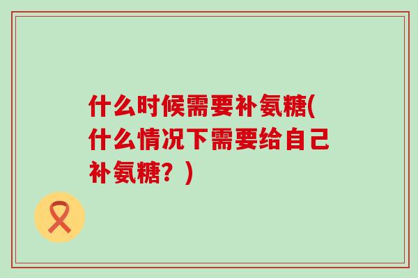什么时候需要补氨糖(什么情况下需要给自己补氨糖?)-第1张图片-氨糖科普网 什么时候需要补氨糖(什么情况下需要给自己补氨糖?)-第1张图片-氨糖科普网
