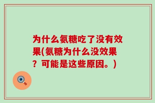 为什么氨糖吃了没有效果(氨糖为什么没效果?可能是这些原因。)-第1张图片-氨糖科普网 为什么氨糖吃了没有效果(氨糖为什么没效果?可能是这些原因。)-第1张图片-氨糖科普网