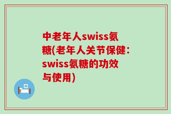 中老年人swiss氨糖(老年人关节保健:swiss氨糖的功效与使用)-第1张图片-氨糖科普网 中老年人swiss氨糖(老年人关节保健:swiss氨糖的功效与使用)-第1张图片-氨糖科普网