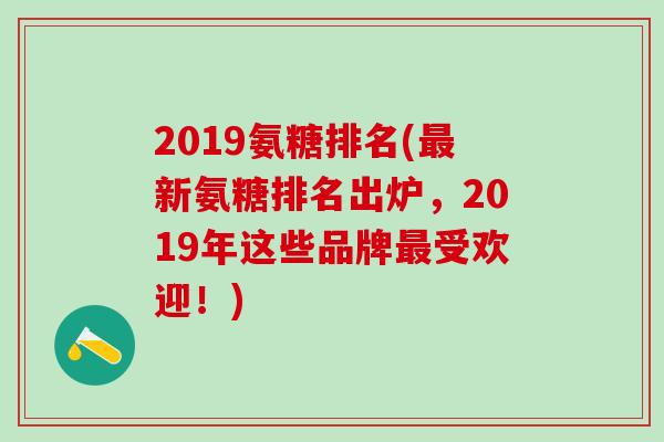 2019氨糖排名(最新氨糖排名出炉，2019年这些品牌最受欢迎！)-第1张图片-氨糖科普网