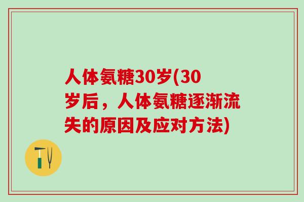人体氨糖30岁(30岁后，人体氨糖逐渐流失的原因及应对方法)-第1张图片-氨糖科普网