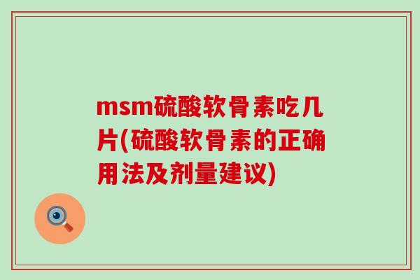msm硫酸软骨素吃几片(硫酸软骨素的正确用法及剂量建议)-第1张图片-氨糖科普网 msm硫酸软骨素吃几片(硫酸软骨素的正确用法及剂量建议)-第1张图片-氨糖科普网