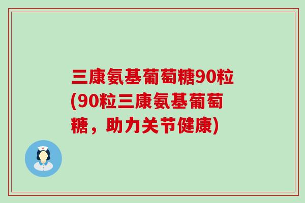 三康氨基葡萄糖90粒(90粒三康氨基葡萄糖,助力关节健康)-第1张图片-氨糖科普网 三康氨基葡萄糖90粒(90粒三康氨基葡萄糖,助力关节健康)-第1张图片-氨糖科普网